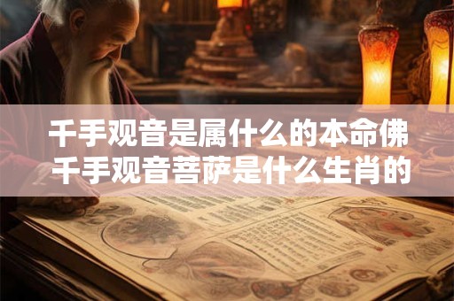 千手观音是属什么的本命佛 千手观音菩萨是什么生肖的守护神