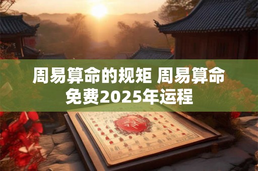 周易算命的规矩 周易算命免费2026年运程