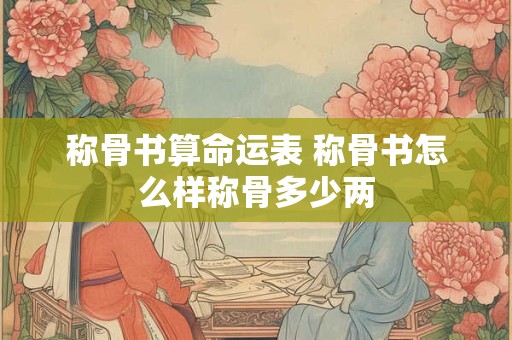 称骨书算命运表 称骨书怎么样称骨多少两
