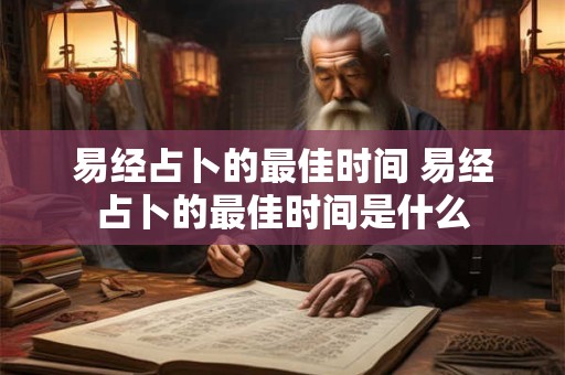 易经占卜的最佳时间 易经占卜的最佳时间是什么