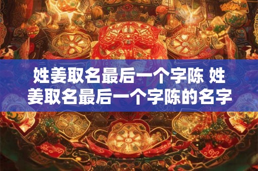 姓姜取名最后一个字陈 姓姜取名最后一个字陈的名字