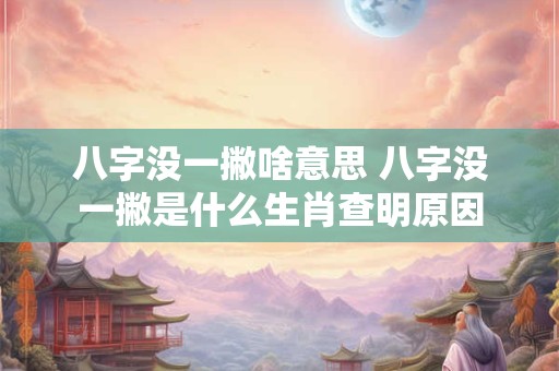 八字没一撇啥意思 八字没一撇是什么生肖查明原因