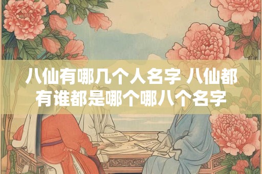 八仙有哪几个人名字 八仙都有谁都是哪个哪八个名字
