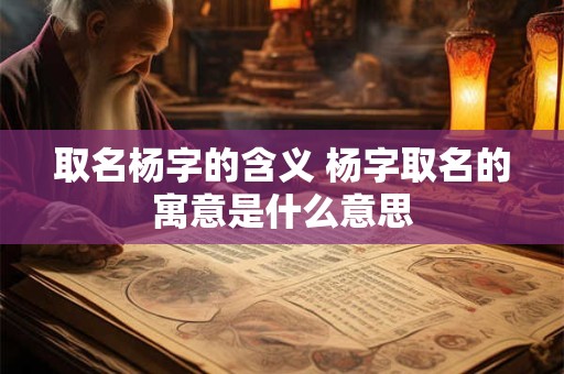 取名杨字的含义 杨字取名的寓意是什么意思
