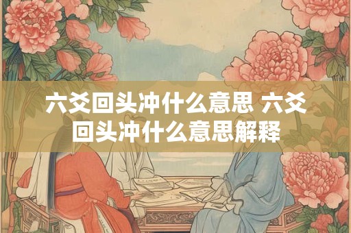 六爻回头冲什么意思 六爻回头冲什么意思解释