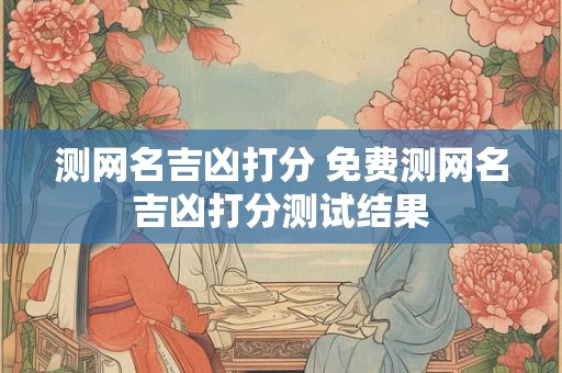 测网名吉凶打分 免费测网名吉凶打分测试结果