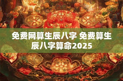 免费网算生辰八字 免费算生辰八字算命2025