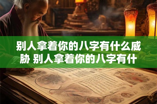 别人拿着你的八字有什么威胁 别人拿着你的八字有什么威胁嘛
