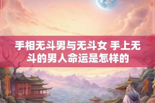 手相无斗男与无斗女 手上无斗的男人命运是怎样的