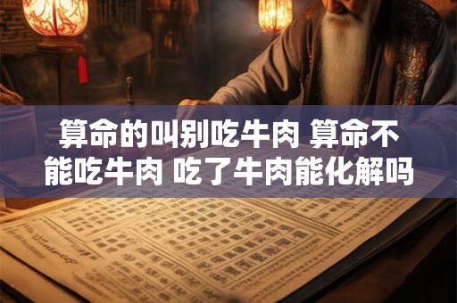 算命的叫别吃牛肉 算命不能吃牛肉 吃了牛肉能化解吗
