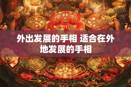 外出发展的手相 适合在外地发展的手相