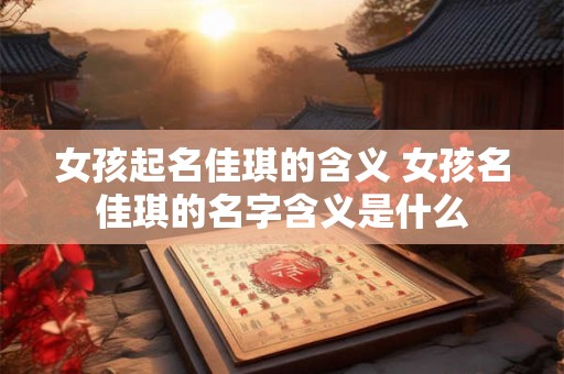女孩起名佳琪的含义 女孩名佳琪的名字含义是什么