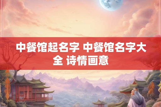 中餐馆起名字 中餐馆名字大全 诗情画意