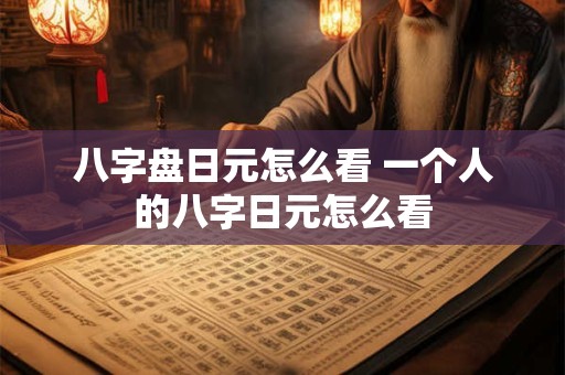八字盘日元怎么看 一个人的八字日元怎么看