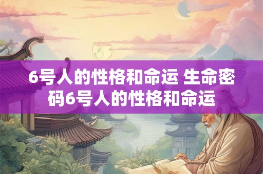 6号人的性格和命运 生命密码6号人的性格和命运