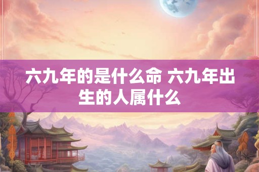 六九年的是什么命 六九年出生的人属什么