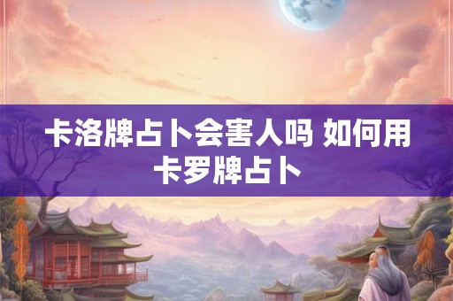 卡洛牌占卜会害人吗 如何用卡罗牌占卜