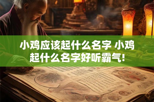 小鸡应该起什么名字 小鸡起什么名字好听霸气!