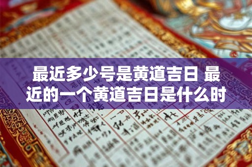 最近多少号是黄道吉日 最近的一个黄道吉日是什么时候