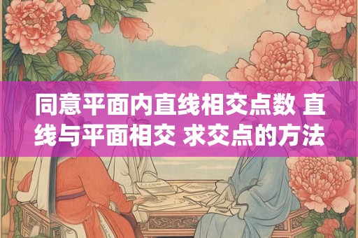 同意平面内直线相交点数 直线与平面相交 求交点的方法利用投影的()