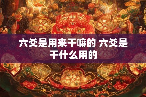 六爻是用来干嘛的 六爻是干什么用的