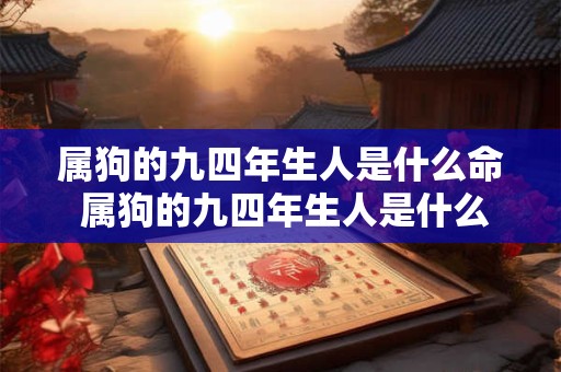 属狗的九四年生人是什么命 属狗的九四年生人是什么命人