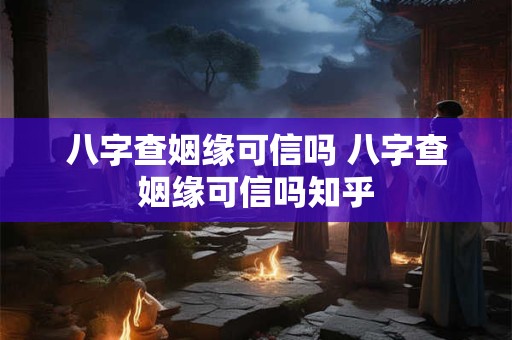 八字查姻缘可信吗 八字查姻缘可信吗知乎