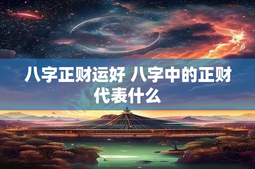 八字正财运好 八字中的正财代表什么
