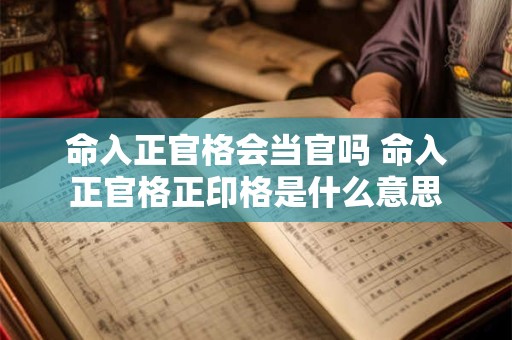 命入正官格会当官吗 命入正官格正印格是什么意思