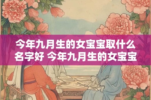今年九月生的女宝宝取什么名字好 今年九月生的女宝宝取什么名字好一点