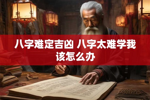 八字难定吉凶 八字太难学我该怎么办