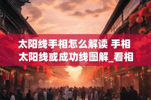 太阳线手相怎么解读 手相 太阳线或成功线图解_看相大全
