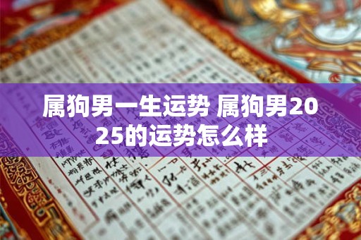 属狗男一生运势 属狗男2025的运势怎么样