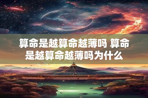 算命是越算命越薄吗 算命是越算命越薄吗为什么