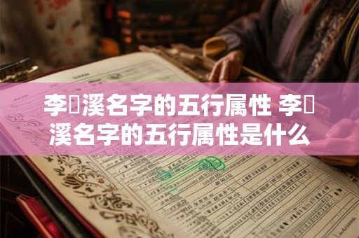 李玥溪名字的五行属性 李玥溪名字的五行属性是什么