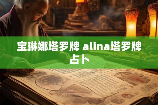 宝琳娜塔罗牌 alina塔罗牌占卜 宝琳娜塔罗牌 alina塔罗牌占卜