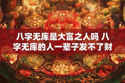 八字无库是大富之人吗 八字无库的人一辈子发不了财吗