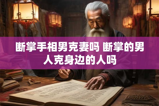 断掌手相男克妻吗 断掌的男人克身边的人吗
