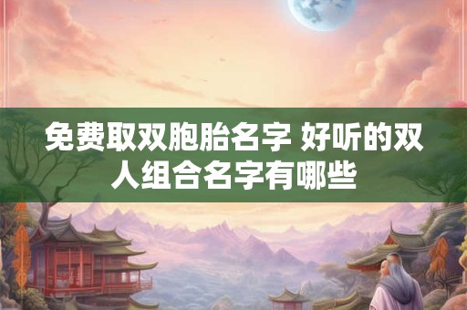 免费取双胞胎名字 好听的双人组合名字有哪些