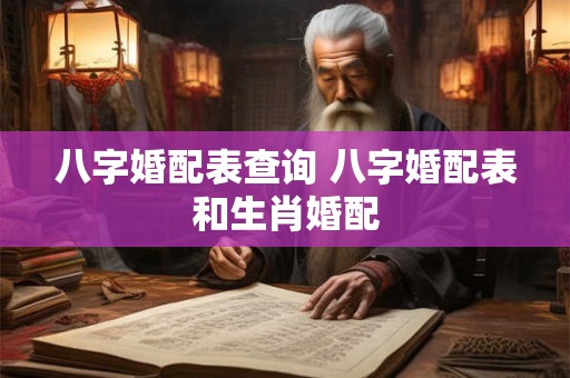 八字婚配表查询 八字婚配表和生肖婚配