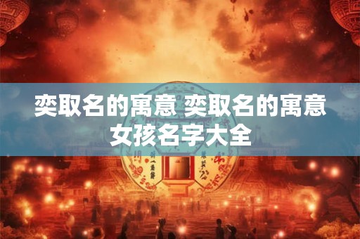 奕取名的寓意 奕取名的寓意女孩名字大全