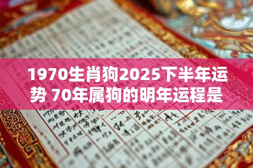1970生肖狗2025下半年运势 70年属狗的明年运程是怎么样