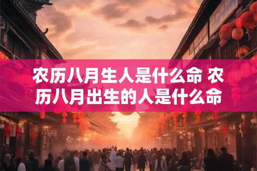 农历八月生人是什么命 农历八月出生的人是什么命