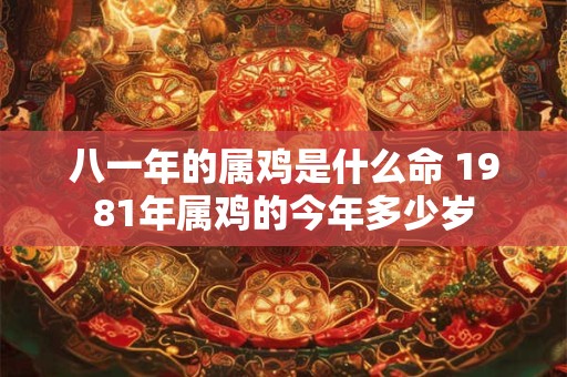 八一年的属鸡是什么命 1981年属鸡的今年多少岁