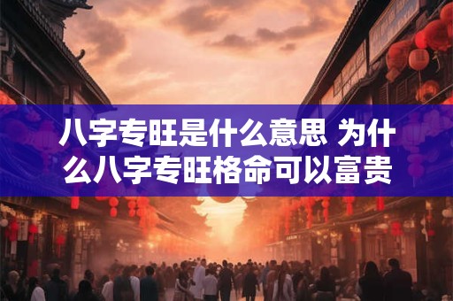 八字专旺是什么意思 为什么八字专旺格命可以富贵