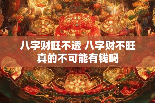 八字财旺不透 八字财不旺真的不可能有钱吗