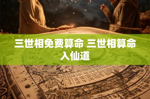 三世相免费算命 三世相算命入仙道
