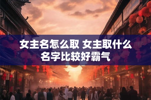 女主名怎么取 女主取什么名字比较好霸气