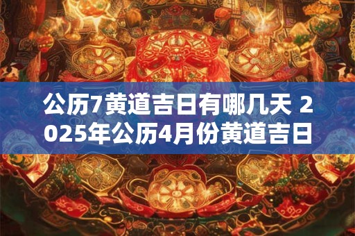 公历7黄道吉日有哪几天 2025年公历4月份黄道吉日有哪几天