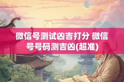 微信号测试凶吉打分 微信号号码测吉凶(超准)
